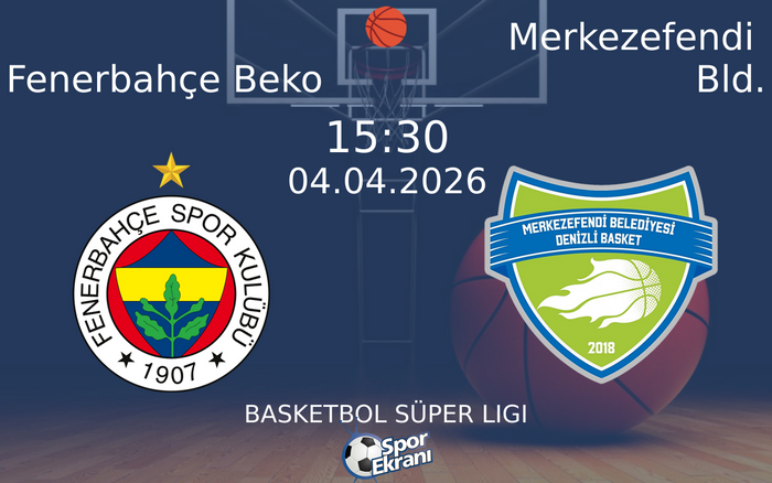 Fenerbahçe Beko - Merkezefendi Bld. Maçı Hangi Kanalda Saat Kaçta? - 04 Nisan 2026 – Maç Rehberi