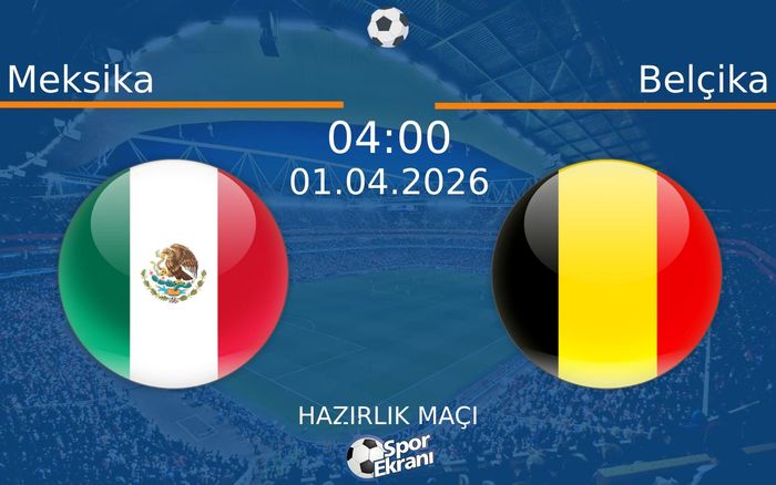 01 Nisan 2026 Meksika vs Belçika maçı Hangi Kanalda Saat Kaçta Yayınlanacak?