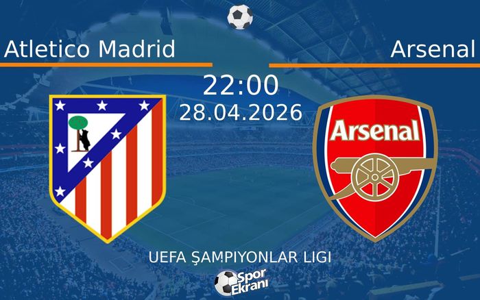 28 Nisan 2026 Atletico Madrid vs Arsenal maçı Hangi Kanalda Saat Kaçta Yayınlanacak?