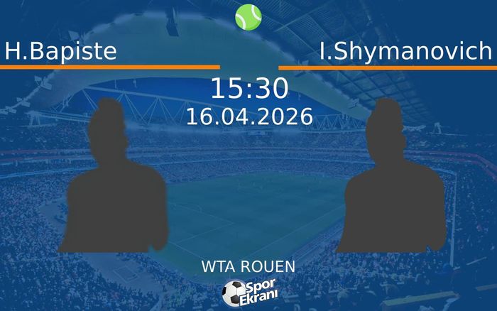 16 Nisan 2026 H.Bapiste vs I.Shymanovich maçı Hangi Kanalda Saat Kaçta Yayınlanacak?