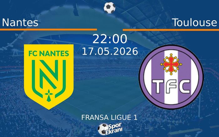 17 Mayıs 2026 Nantes vs Toulouse maçı Hangi Kanalda Saat Kaçta Yayınlanacak?
