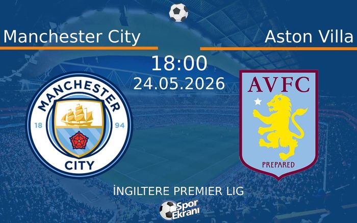 24 Mayıs 2026 Manchester City vs Aston Villa maçı Hangi Kanalda Saat Kaçta Yayınlanacak?