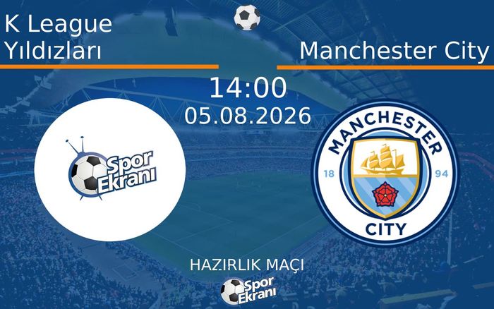 05 Ağustos 2026 K League Yıldızları vs Manchester City maçı Hangi Kanalda Saat Kaçta Yayınlanacak?