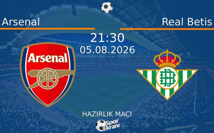 05 Ağustos 2026 Arsenal vs Real Betis maçı Hangi Kanalda Saat Kaçta Yayınlanacak?