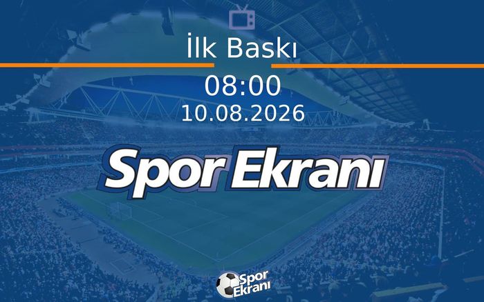 10 Ağustos 2026 Spor Programi - İlk Baskı  Hangi Kanalda Saat Kaçta Yayınlanacak?