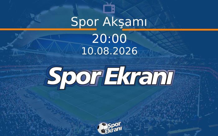 10 Ağustos 2026 Spor Programi - Spor Akşamı  Hangi Kanalda Saat Kaçta Yayınlanacak?