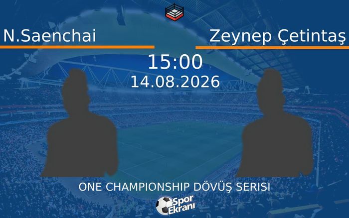14 Ağustos 2026 N.Saenchai vs Zeynep Çetintaş maçı Hangi Kanalda Saat Kaçta Yayınlanacak?
