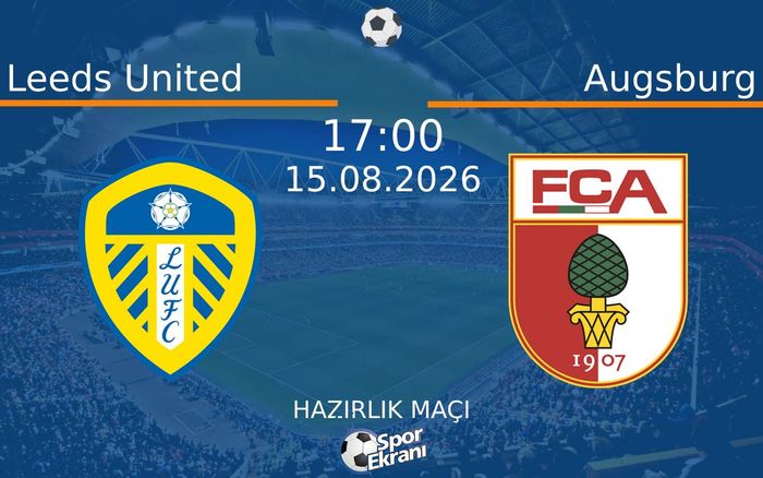 15 Ağustos 2026 Leeds United vs Augsburg maçı Hangi Kanalda Saat Kaçta Yayınlanacak?