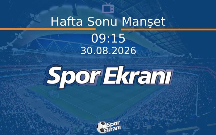 30 Ağustos 2026 Spor Programi - Hafta Sonu Manşet  Hangi Kanalda Saat Kaçta Yayınlanacak?