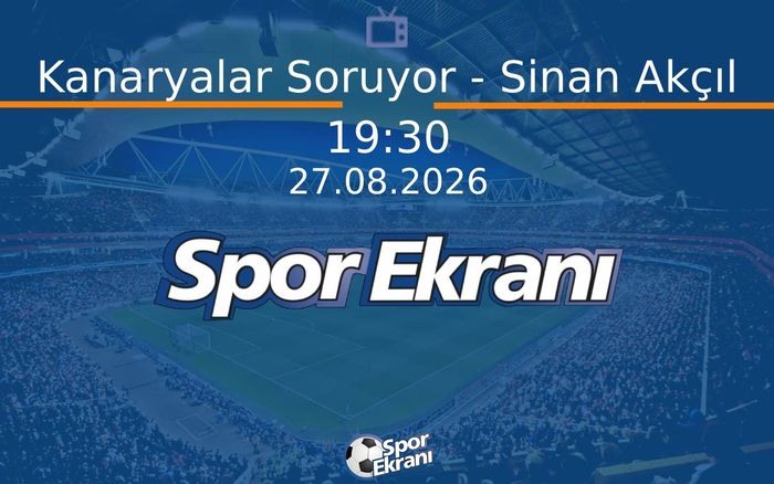27 Ağustos 2026 Futbol Programi - Kanaryalar Soruyor - Sinan Akçıl  Hangi Kanalda Saat Kaçta Yayınlanacak?