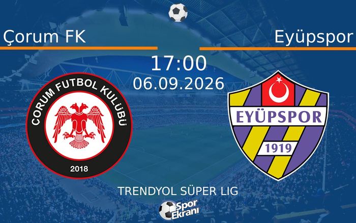 06 Eylül 2026 Çorum FK vs Eyüpspor maçı Hangi Kanalda Saat Kaçta Yayınlanacak?