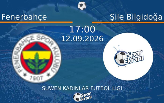 12 Eylül 2026 Fenerbahçe vs Şile Bilgidoğa maçı Hangi Kanalda Saat Kaçta Yayınlanacak?