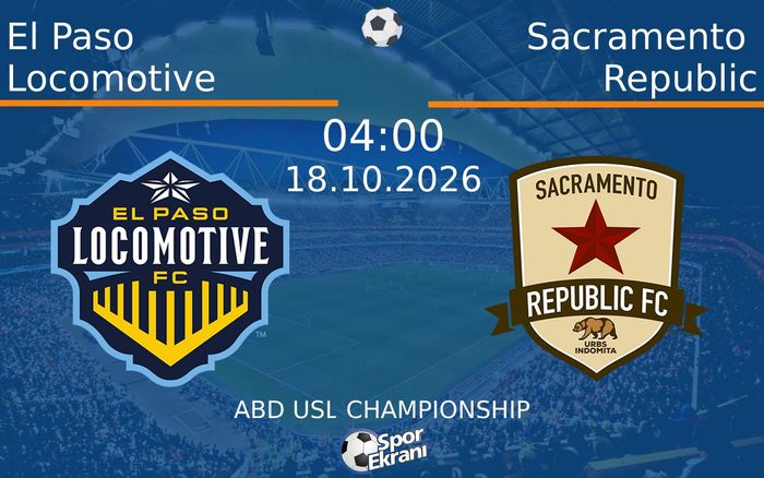 El Paso Locomotive vs Sacramento Republic maçı Hangi Kanalda Saat Kaçta Yayınlanacak? | 18 Ekim 2026