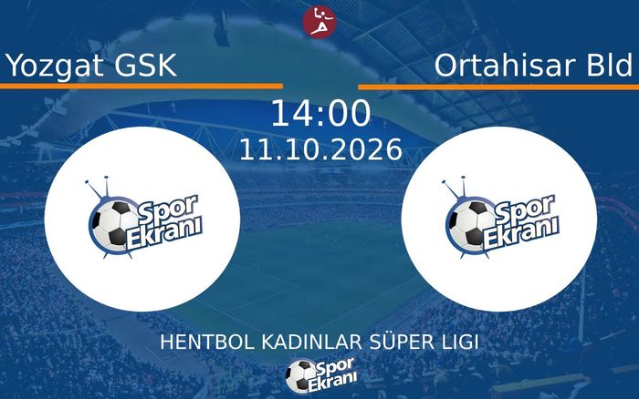 11 Ekim 2026 Yozgat GSK vs Ortahisar Bld maçı Hangi Kanalda Saat Kaçta Yayınlanacak?