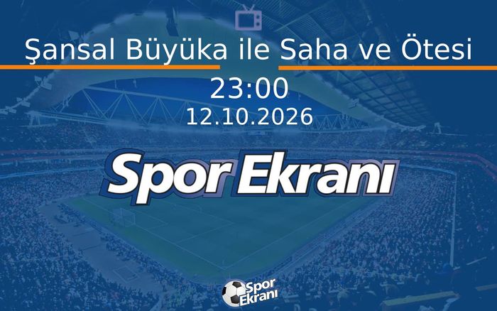 12 Ekim 2026 Futbol Programi - Şansal Büyüka ile Saha ve Ötesi  Hangi Kanalda Saat Kaçta Yayınlanacak?