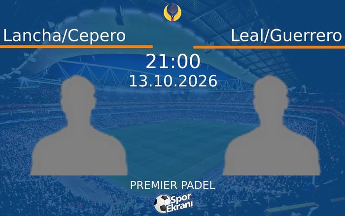13 Ekim 2026 Lancha/Cepero vs Leal/Guerrero maçı Hangi Kanalda Saat Kaçta Yayınlanacak?