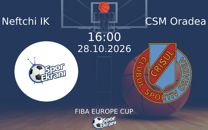 Neftchi IK vs CSM Oradea maçı Hangi Kanalda Saat Kaçta Yayınlanacak? | 28 Ekim 2026