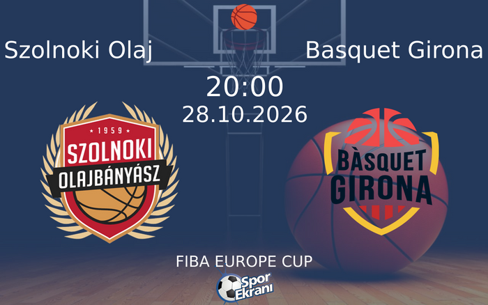 Szolnoki Olaj vs Basquet Girona maçı Hangi Kanalda Saat Kaçta Yayınlanacak? | 28 Ekim 2026