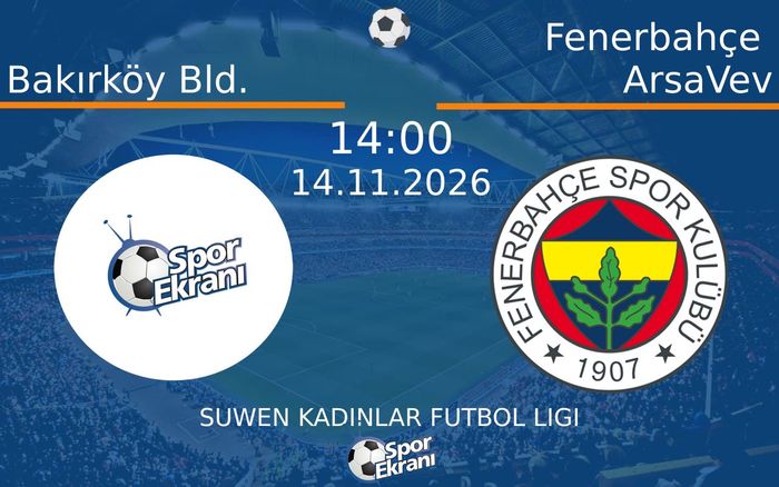 Bakırköy Bld. vs Fenerbahçe ArsaVev maçı Hangi Kanalda Saat Kaçta Yayınlanacak? | 14 Kasım 2026
