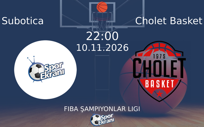 Subotica vs Cholet Basket maçı Hangi Kanalda Saat Kaçta Yayınlanacak? | 10 Kasım 2026