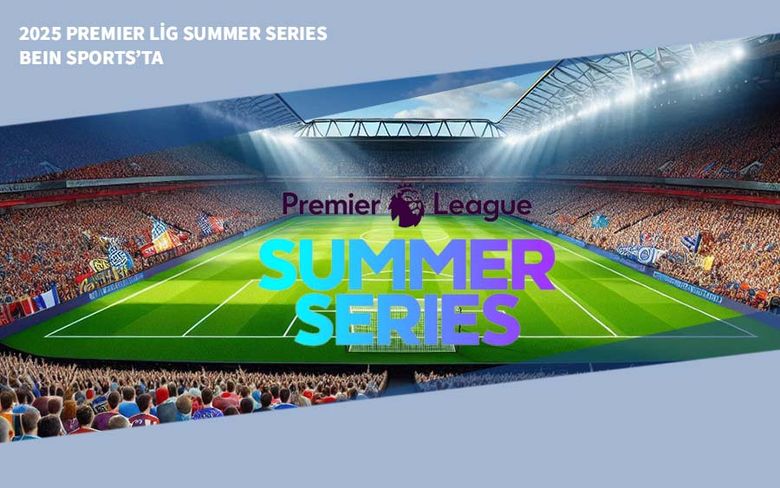 2025 Premier Lig Summer Series Bein Sports’ta 2025 Premier Lig Summer Series Bein Sports’ta