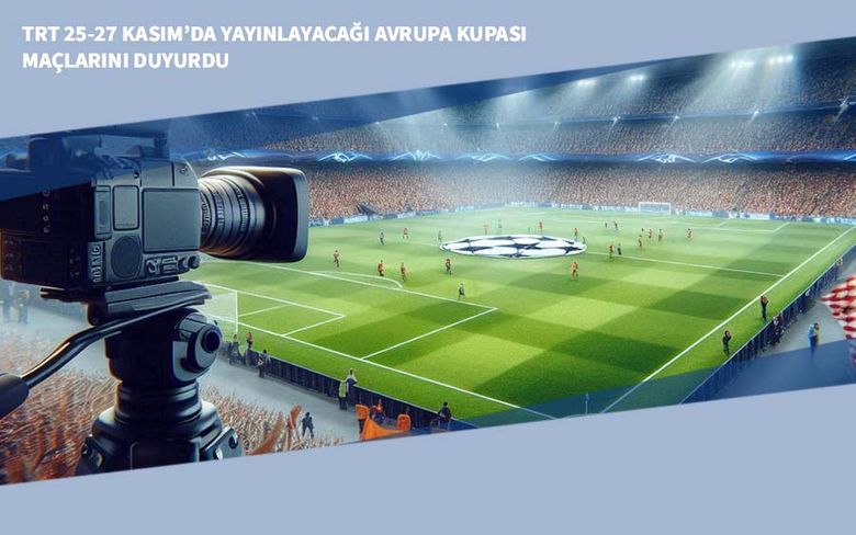 TRT 25-27 Kasım’da Yayınlayacağı Avrupa Kupası Maçlarını Duyurdu
