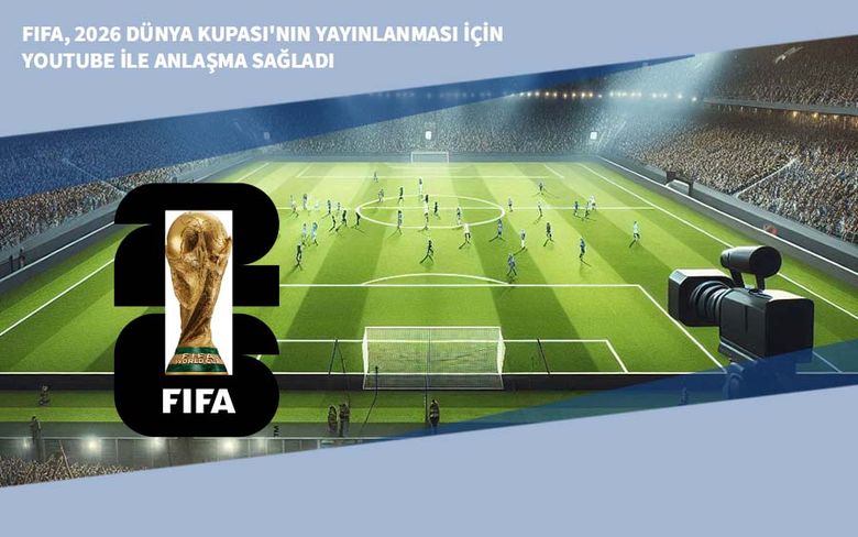 FIFA, 2026 Dünya Kupası'nın Yayınlanması için YouTube ile Anlaşma Sağladı