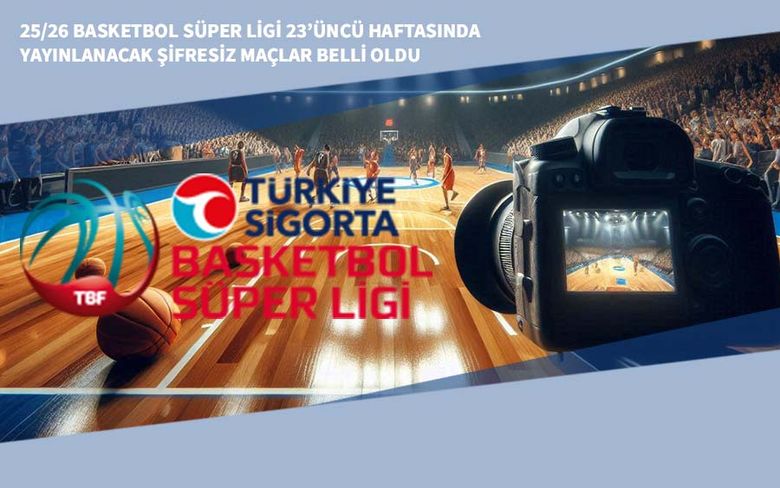25/26 Basketbol Süper Ligi 23’üncü Haftasında Yayınlanacak Şifresiz Maçlar Belli Oldu