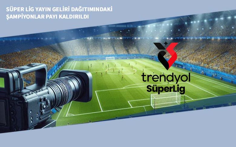 Süper Lig Yayın Geliri Dağıtımındaki Şampiyonlar Payı Kaldırıldı