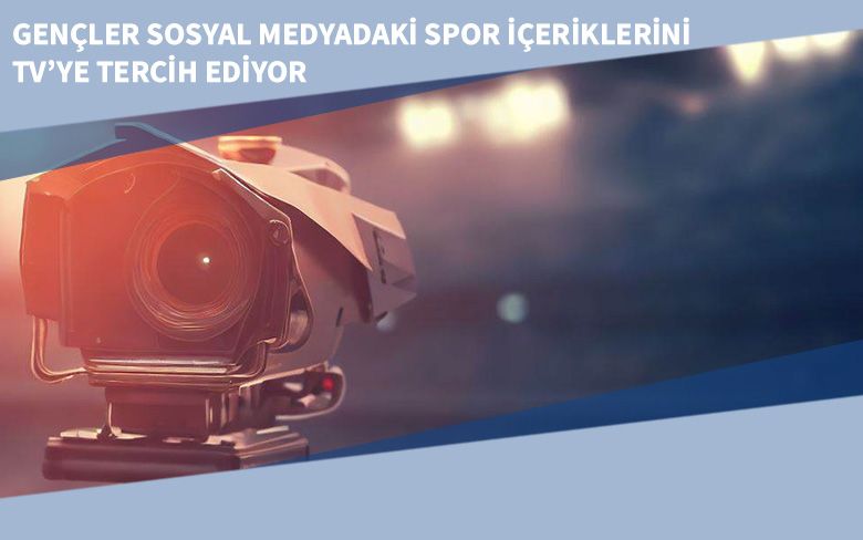 Gençler Sosyal Medyadaki Spor İçeriklerini TV’ye Tercih Ediyor Gençler Sosyal Medyadaki Spor İçeriklerini TV’ye Tercih Ediyor