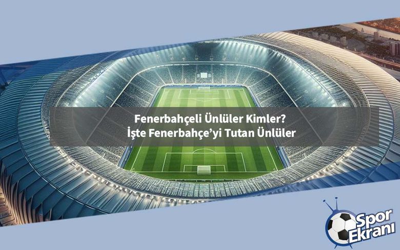 Fenerbahçeli Ünlüler Kimler? İşte Fenerbahçe’yi Tutan Ünlüler Fenerbahçeli Ünlüler Kimler? İşte Fenerbahçe’yi Tutan Ünlüler