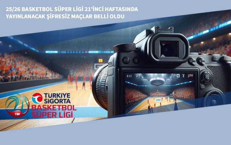 25/26 Basketbol Süper Ligi 21’inci Haftasında Yayınlanacak Şifresiz Maçlar Belli Oldu