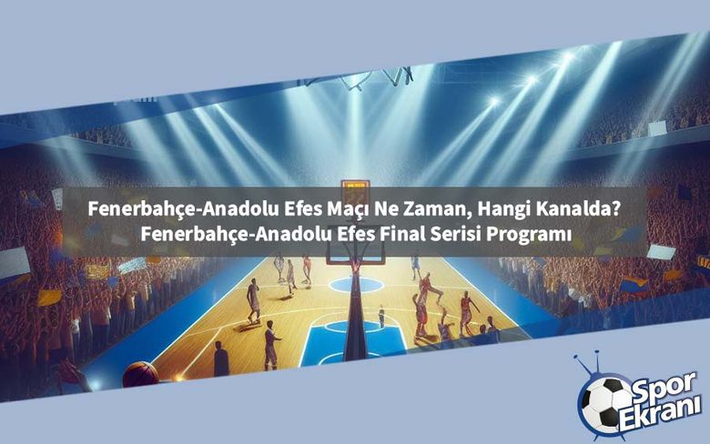 Fenerbahçe-Anadolu Efes Maçı Ne Zaman, Hangi Kanalda? Fenerbahçe-Anadolu Efes Final Serisi Programı Fenerbahçe-Anadolu Efes Maçı Ne Zaman, Hangi Kanalda? Fenerbahçe-Anadolu Efes Final Serisi Programı