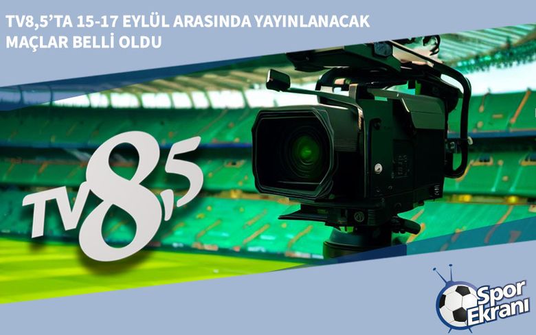 TV8,5’ta 15-17 Eylül Arasında Yayınlanacak Maçlar Belli Oldu TV8,5’ta 15-17 Eylül Arasında Yayınlanacak Maçlar Belli Oldu