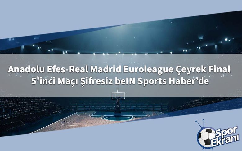 Anadolu Efes-Real Madrid Euroleague Çeyrek Final 5'inci Maçı Şifresiz beIN Sports Haber’de Anadolu Efes-Real Madrid Euroleague Çeyrek Final 5'inci Maçı Şifresiz beIN Sports Haber’de