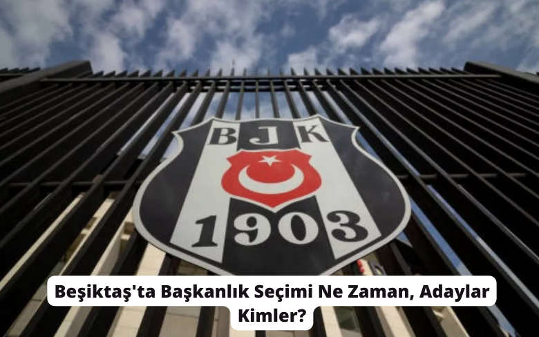 Beşiktaş’ta Başkanlık Seçimi Ne Zaman, Başkan Adayları Kim