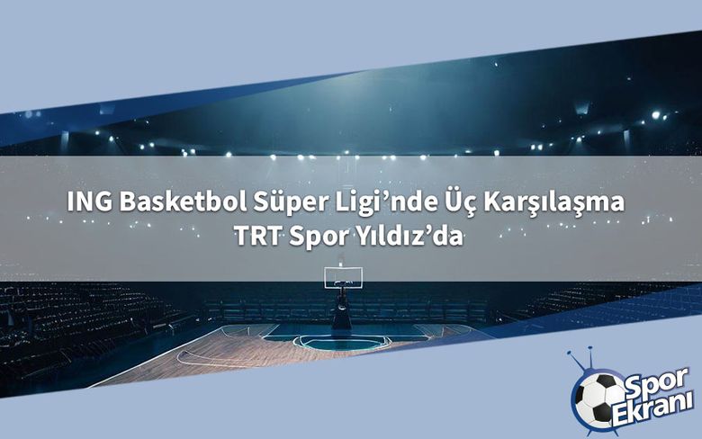 ING Basketbol Süper Ligi’nde Üç Karşılaşma TRT Spor Yıldız’da