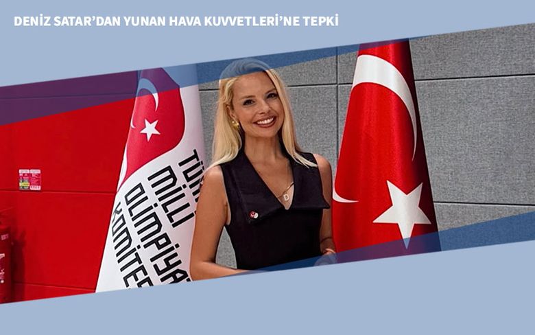 Deniz Satar’dan Yunan Hava Kuvvetleri’ne Tepki Deniz Satar’dan Yunan Hava Kuvvetleri’ne Tepki