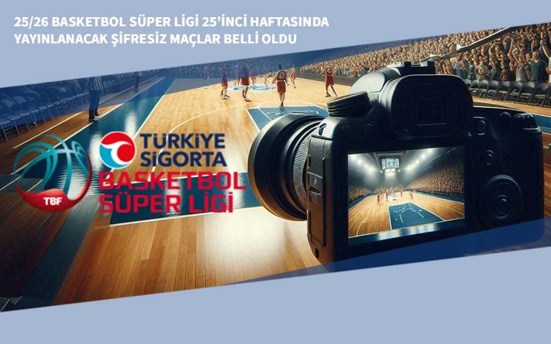 25/26 Basketbol Süper Ligi 25’inci Haftasında Yayınlanacak Şifresiz Maçlar Belli Oldu