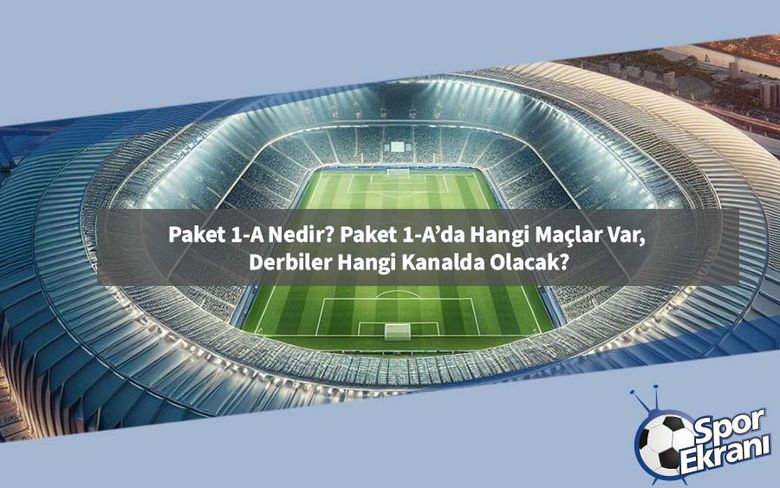 Paket 1-A Nedir? Paket 1-A’da Hangi Maçlar Var, Derbiler Hangi Kanalda Olacak?