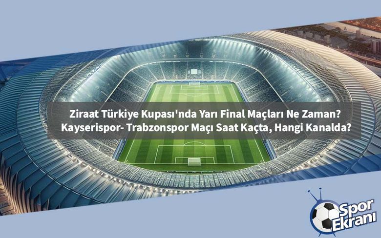 Ziraat Türkiye Kupası'nda Yarı Final Maçları Ne Zaman? Kayserispor- Trabzonspor Maçı Saat Kaçta, Hangi Kanalda? Ziraat Türkiye Kupası'nda Yarı Final Maçları Ne Zaman? Kayserispor- Trabzonspor Maçı Saat Kaçta, Hangi Kanalda?