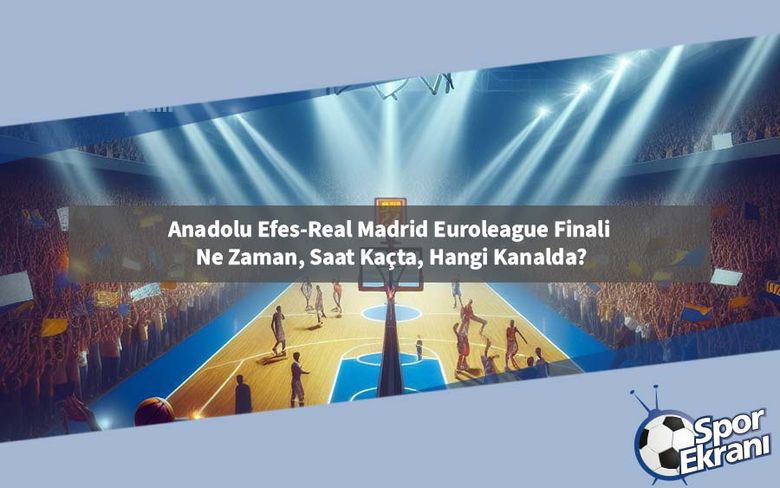Anadolu Efes-Real Madrid Euroleague Finali Ne Zaman, Saat Kaçta, Hangi Kanalda? Anadolu Efes-Real Madrid Euroleague Finali Ne Zaman, Saat Kaçta, Hangi Kanalda?