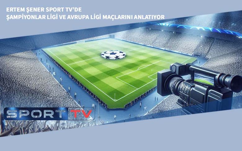 Ertem Şener Sport TV’de Şampiyonlar Ligi ve Avrupa Ligi Maçlarını Anlatıyor