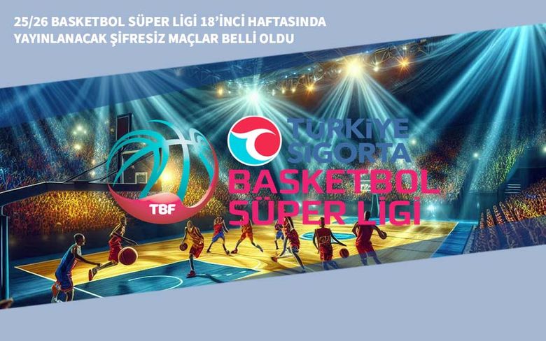 25/26 Basketbol Süper Ligi 18’inci Haftasında Yayınlanacak Şifresiz Maçlar Belli Oldu