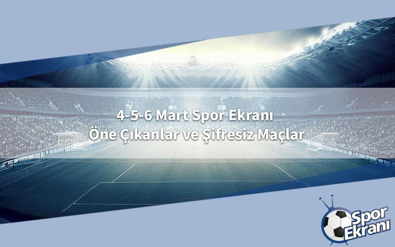 4-5-6 Mart Spor Ekranı Öne Çıkanlar ve Şifresiz Maçlar