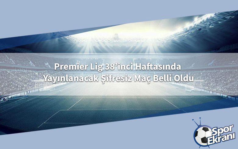 Premier Lig 38’inci Haftasında Yayınlanacak Şifresiz Maç Belli Oldu Premier Lig 38’inci Haftasında Yayınlanacak Şifresiz Maç Belli Oldu