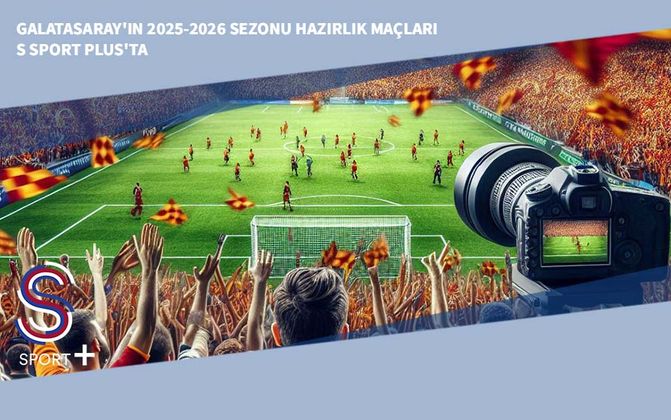 Galatasaray'ın 2025-2026 Sezonu Hazırlık Maçları S Sport Plus'ta