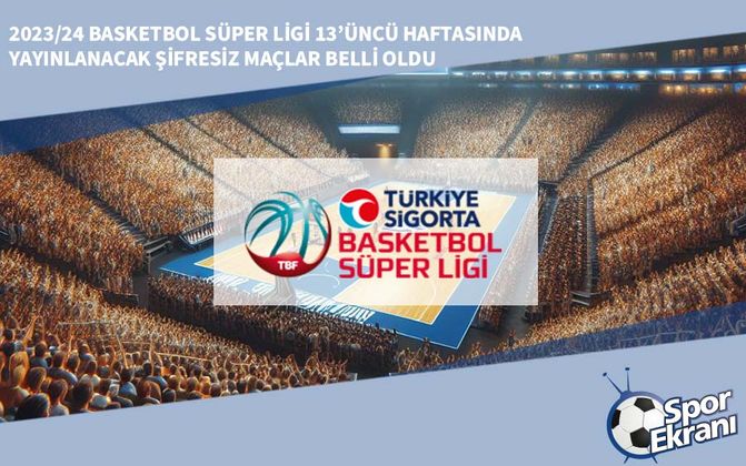 2023/24 Basketbol Süper Ligi 13’üncü Haftasında Yayınlanacak Şifresiz Maçlar Belli Oldu