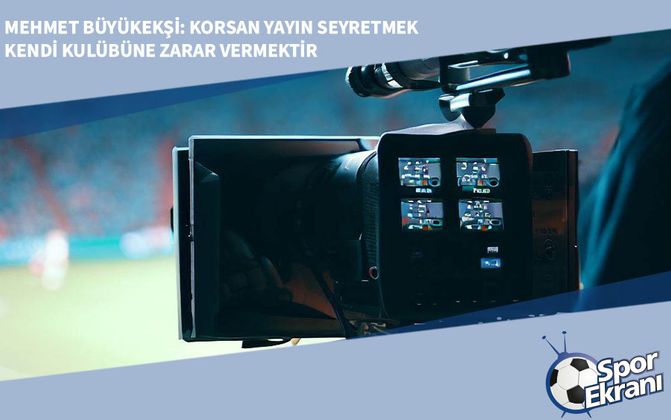Mehmet Büyükekşi: Korsan Yayın Seyretmek Kendi Kulübüne Zarar Vermektir
