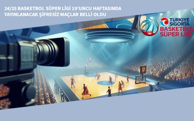 24/25 Basketbol Süper Ligi 19’uncu Haftasında Yayınlanacak Şifresiz Maçlar Belli Oldu